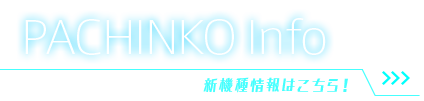 PACHINKO Info 新機種情報はこちら！