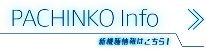 PACHINKO Info 新機種情報はこちら！